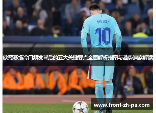 欧冠赛场冷门频发背后的五大关键要点全面解析指南与趋势洞察解读 欧冠赛场冷门频发背后的五大关键要点全面解析指南与趋势洞察解读