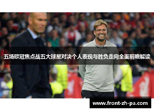 五场欧冠焦点战五大球星对决个人表现与胜负走向全面前瞻解读 五场欧冠焦点战五大球星对决个人表现与胜负走向全面前瞻解读