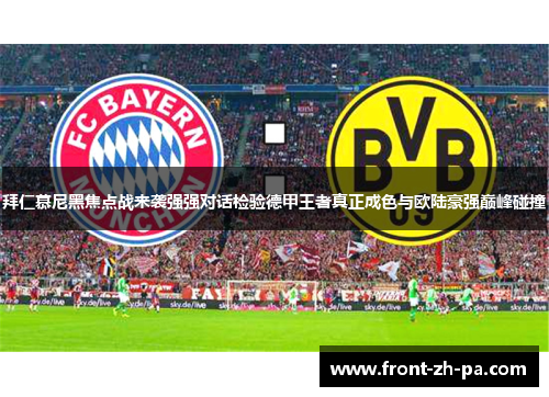 拜仁慕尼黑焦点战来袭强强对话检验德甲王者真正成色与欧陆豪强巅峰碰撞