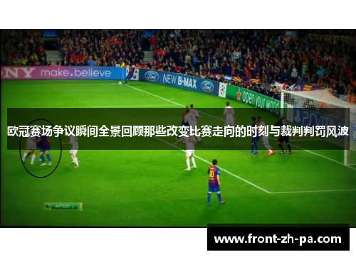 欧冠赛场争议瞬间全景回顾那些改变比赛走向的时刻与裁判判罚风波