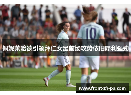 佩妮莱哈德引领拜仁女足前场攻势依旧犀利强劲