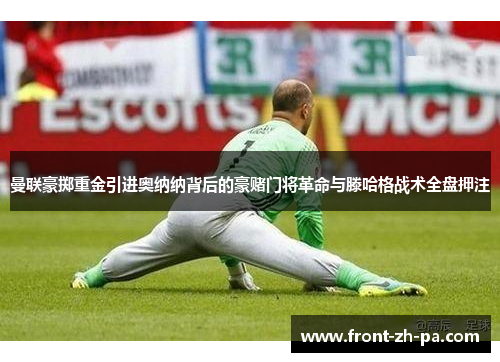 曼联豪掷重金引进奥纳纳背后的豪赌门将革命与滕哈格战术全盘押注 曼联豪掷重金引进奥纳纳背后的豪赌门将革命与滕哈格战术全盘押注