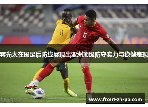 蒋光太在国足后防线展现出亚洲顶级防守实力与稳健表现 蒋光太在国足后防线展现出亚洲顶级防守实力与稳健表现