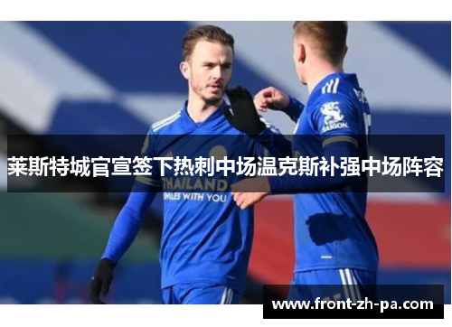 莱斯特城官宣签下热刺中场温克斯补强中场阵容 莱斯特城官宣签下热刺中场温克斯补强中场阵容