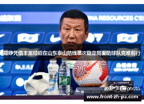 郑铮凭借丰富经验在山东泰山防线屡次稳定局面助球队克难前行 郑铮凭借丰富经验在山东泰山防线屡次稳定局面助球队克难前行