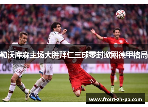 勒沃库森主场大胜拜仁三球零封掀翻德甲格局