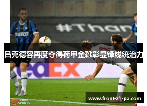 吕克德容再度夺得荷甲金靴彰显锋线统治力