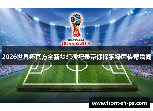 2026世界杯官方全新梦想微纪录带你探索绿茵传奇瞬间 2026世界杯官方全新梦想微纪录带你探索绿茵传奇瞬间