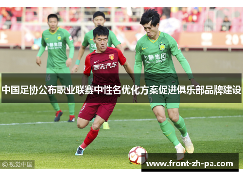 中国足协公布职业联赛中性名优化方案促进俱乐部品牌建设 中国足协公布职业联赛中性名优化方案促进俱乐部品牌建设