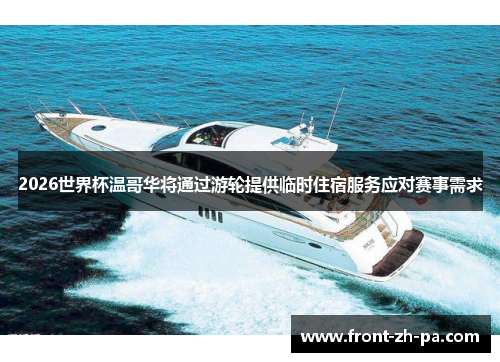 2026世界杯温哥华将通过游轮提供临时住宿服务应对赛事需求 2026世界杯温哥华将通过游轮提供临时住宿服务应对赛事需求