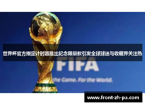 世界杯官方指定计时器推出纪念限量款引发全球球迷与收藏界关注热 世界杯官方指定计时器推出纪念限量款引发全球球迷与收藏界关注热