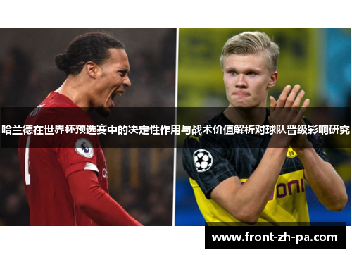 哈兰德在世界杯预选赛中的决定性作用与战术价值解析对球队晋级影响研究