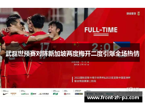 武磊世预赛对阵新加坡两度梅开二度引爆全场热情 武磊世预赛对阵新加坡两度梅开二度引爆全场热情