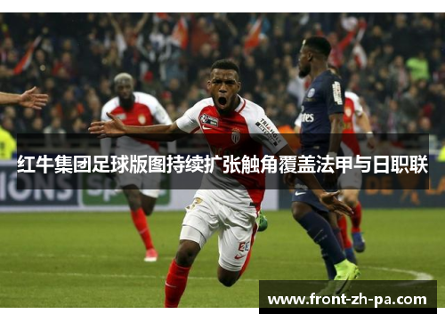 红牛集团足球版图持续扩张触角覆盖法甲与日职联 红牛集团足球版图持续扩张触角覆盖法甲与日职联