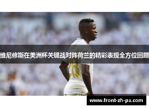 维尼修斯在美洲杯关键战对阵荷兰的精彩表现全方位回顾 维尼修斯在美洲杯关键战对阵荷兰的精彩表现全方位回顾